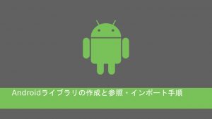 Androidライブラリの作成と参照・インポート手順