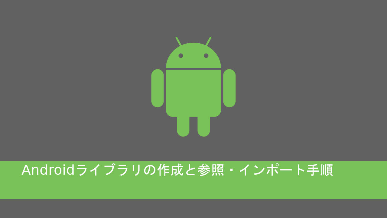 Androidライブラリの作成と参照・インポート手順