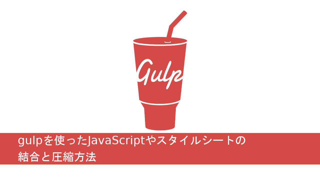 gulpを使ったJavaScriptやスタイルシートの結合と圧縮
